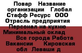 Повар › Название организации ­ Глобал Стафф Ресурс, ООО › Отрасль предприятия ­ Персонал на кухню › Минимальный оклад ­ 25 000 - Все города Работа » Вакансии   . Кировская обл.,Леваши д.